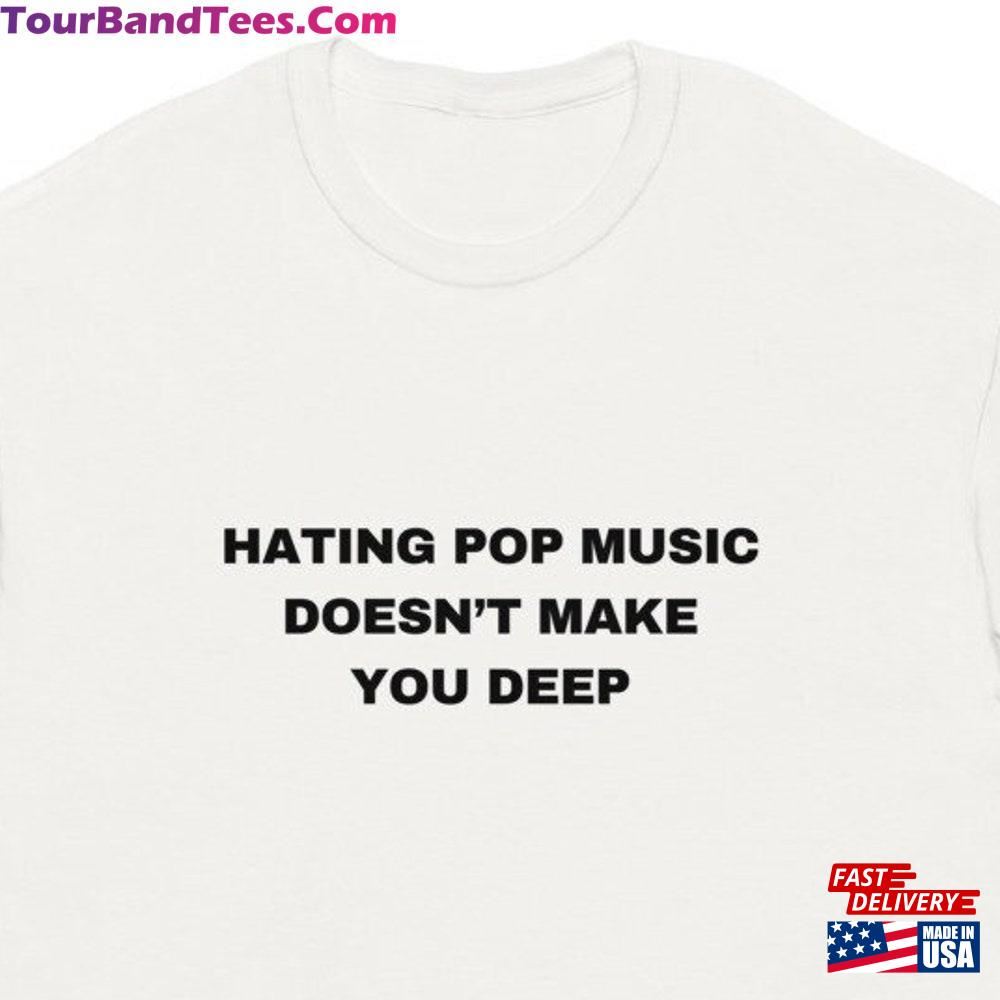 Hating Pop Music Doesn T Make You Deep T-Shirt Classic 29Uf097305 – Utopia Fashion