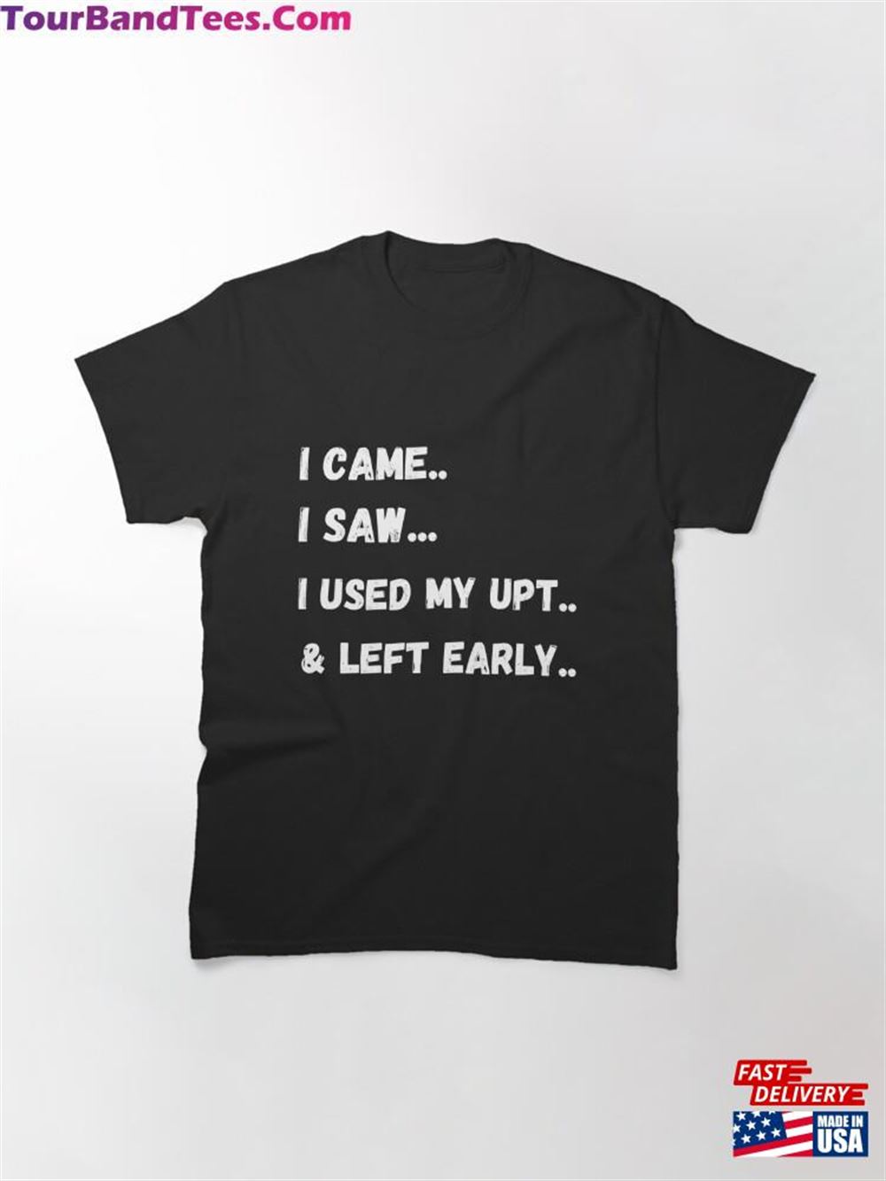 I Came Saw Used My Upt Left Early Classic T-Shirt Unisex 29Uf106515 – Utopia Fashion