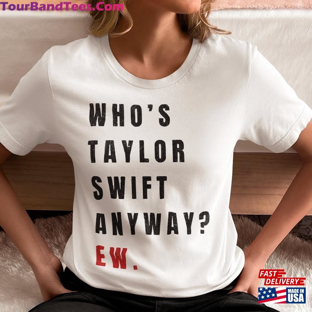 Who Is Taylor Swift Anyway Ew T-Shirt The Eras Tour Outfit Unisex Hoodie 29Uf092965 – Utopia Fashion