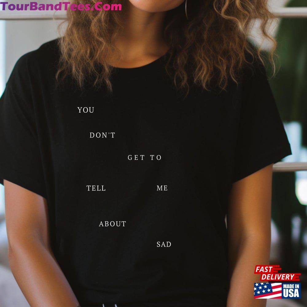 You Don T Get To Tell Me About Sad Shirt Tpd Swiftie Sweatshirt Hoodie 29Uf117480 – Utopia Fashion