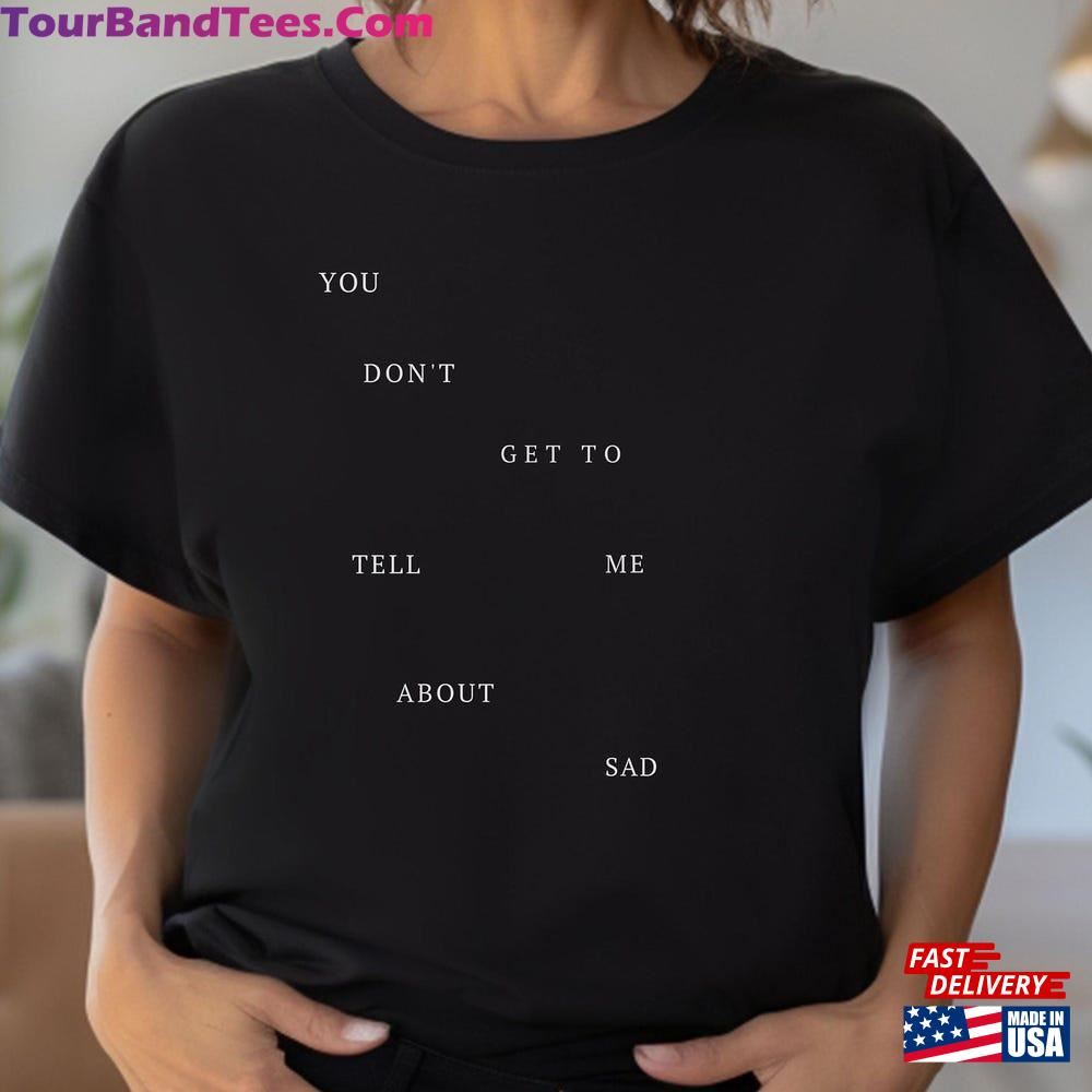 You Don T Get To Tell Me About Sad Shirt Tpd Swiftie Unisex T-Shirt 29Uf117002 – Utopia Fashion